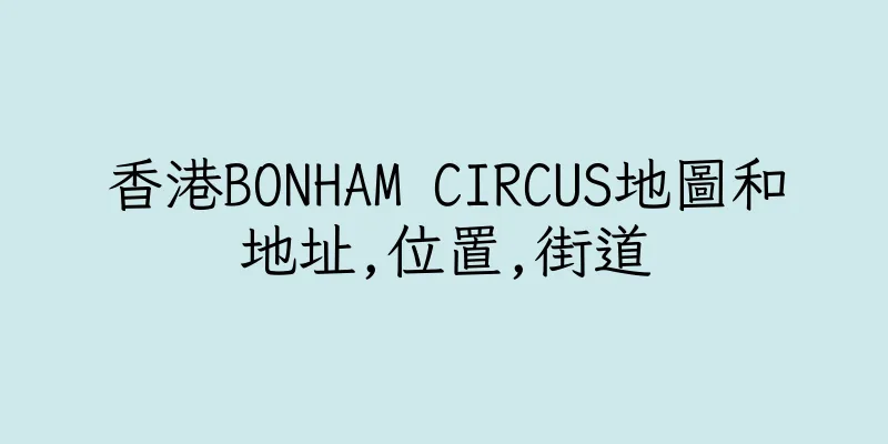 香港BONHAM CIRCUS地圖和地址,位置,街道