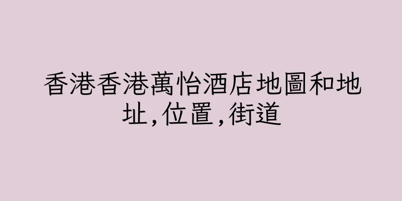香港香港萬怡酒店地圖和地址,位置,街道