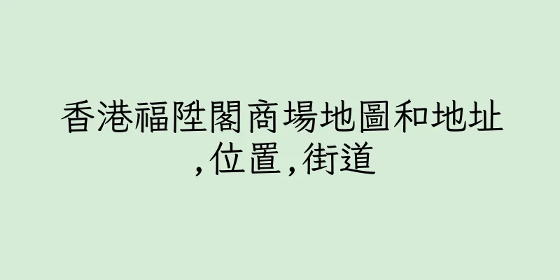 香港福陞閣商場地圖和地址,位置,街道