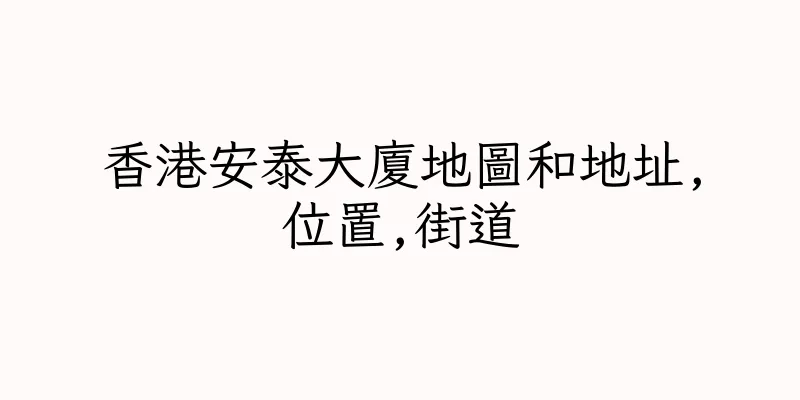香港安泰大廈地圖和地址,位置,街道