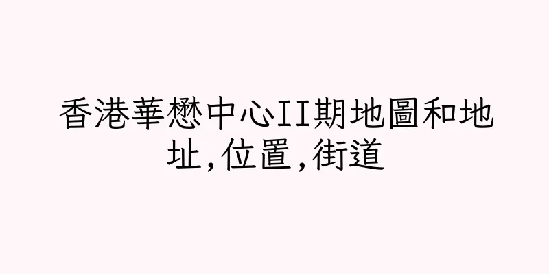 香港華懋中心II期地圖和地址,位置,街道