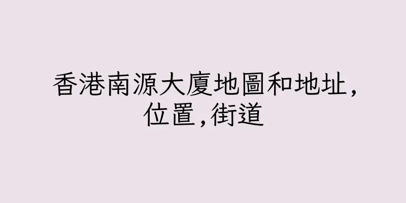 香港南源大廈地圖和地址,位置,街道