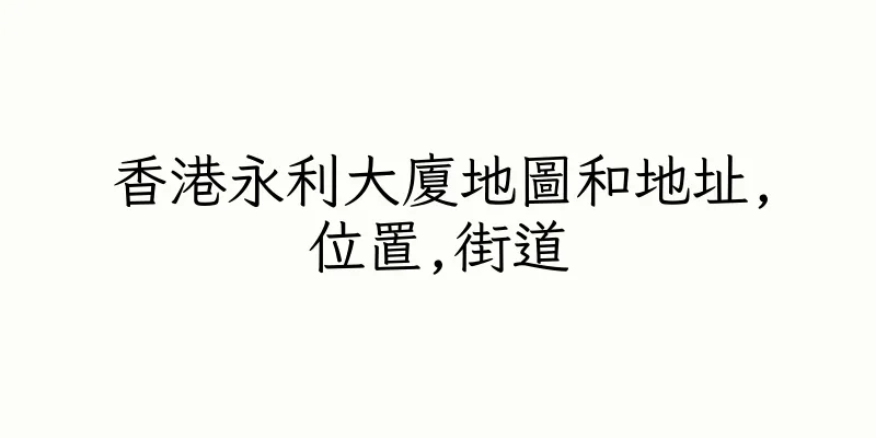香港永利大廈地圖和地址,位置,街道