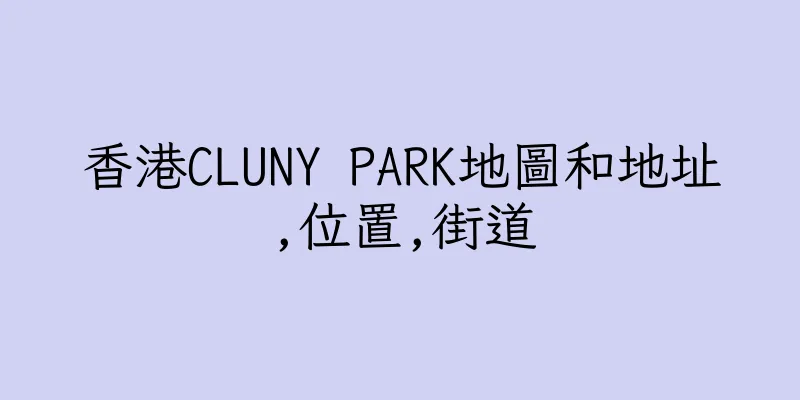 香港CLUNY PARK地圖和地址,位置,街道