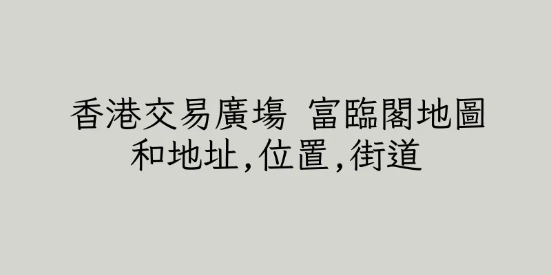香港交易廣塲 富臨閣地圖和地址,位置,街道