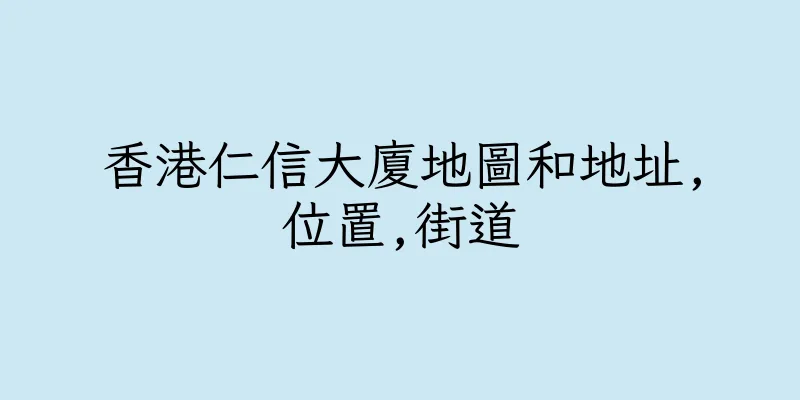 香港仁信大廈地圖和地址,位置,街道