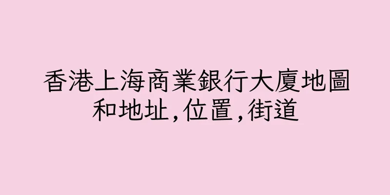 香港上海商業銀行大廈地圖和地址,位置,街道