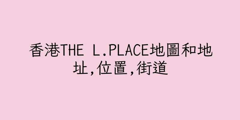 香港THE L.PLACE地圖和地址,位置,街道