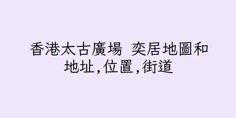 香港太古廣場 奕居地圖和地址,位置,街道