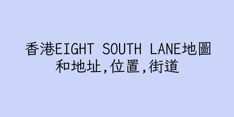 香港EIGHT SOUTH LANE地圖和地址,位置,街道
