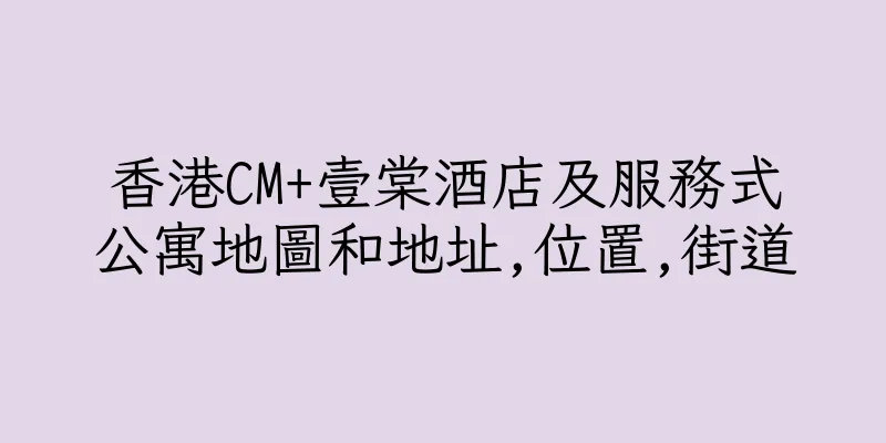香港CM+壹棠酒店及服務式公寓地圖和地址,位置,街道