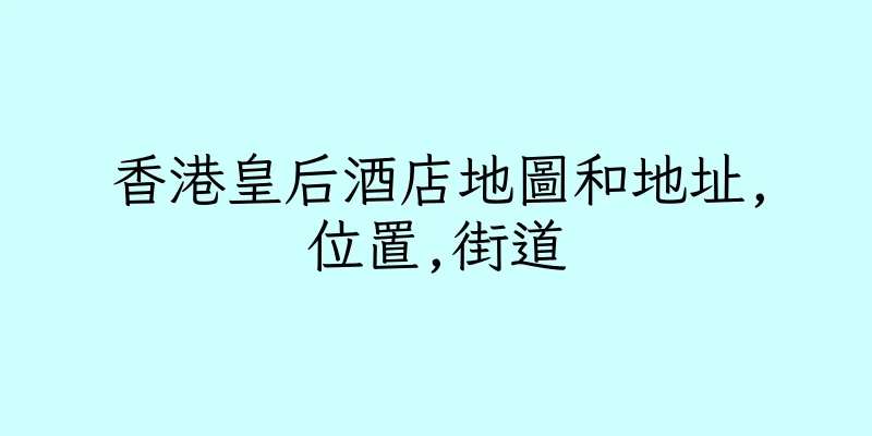 香港皇后酒店地圖和地址,位置,街道