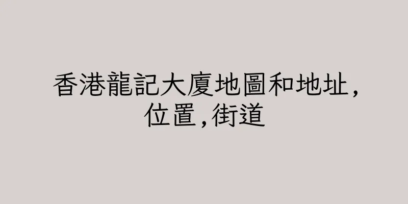 香港龍記大廈地圖和地址,位置,街道