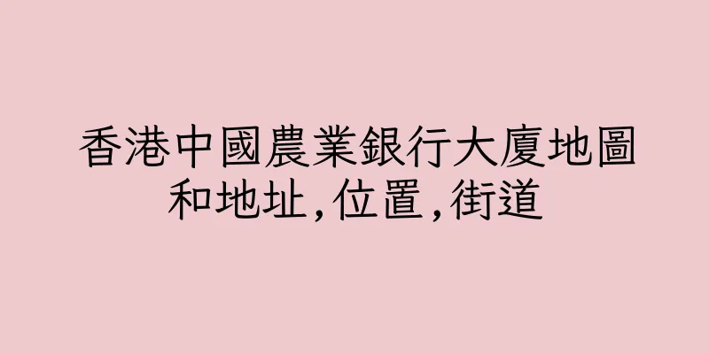 香港中國農業銀行大廈地圖和地址,位置,街道
