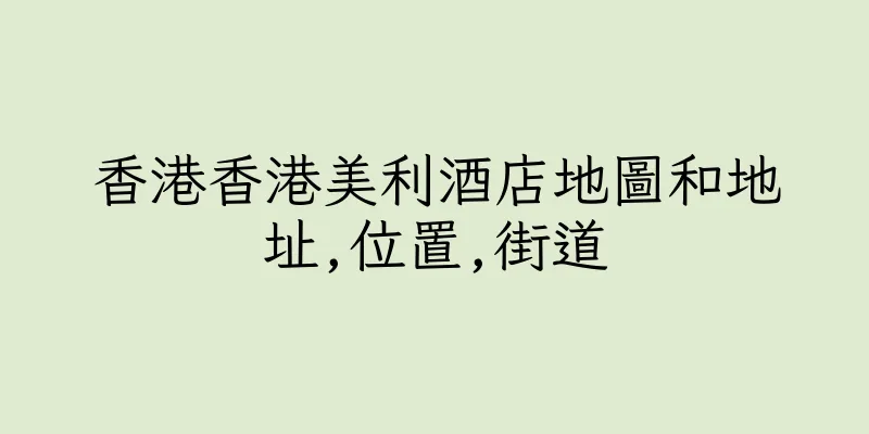 香港香港美利酒店地圖和地址,位置,街道
