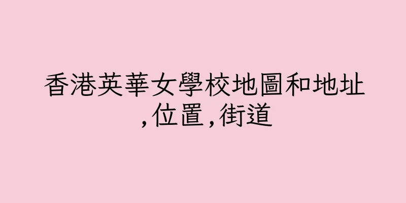 香港英華女學校地圖和地址,位置,街道