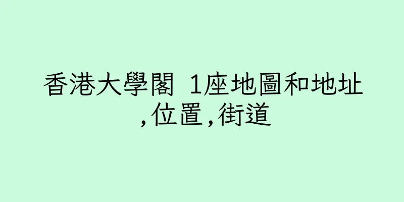 香港大學閣 1座地圖和地址,位置,街道