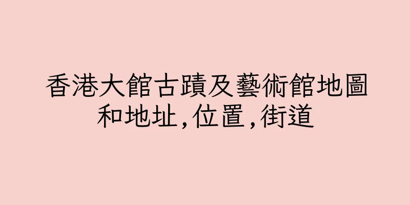 香港大館古蹟及藝術館地圖和地址,位置,街道