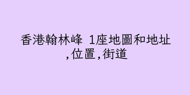 香港翰林峰 1座地圖和地址,位置,街道