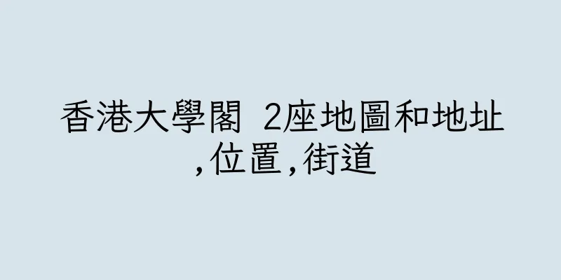 香港大學閣 2座地圖和地址,位置,街道