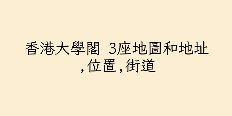 香港大學閣 3座地圖和地址,位置,街道