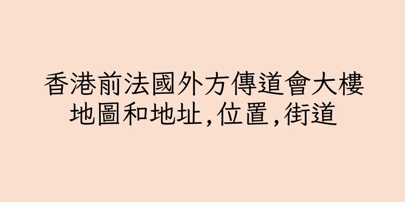 香港前法國外方傳道會大樓地圖和地址,位置,街道