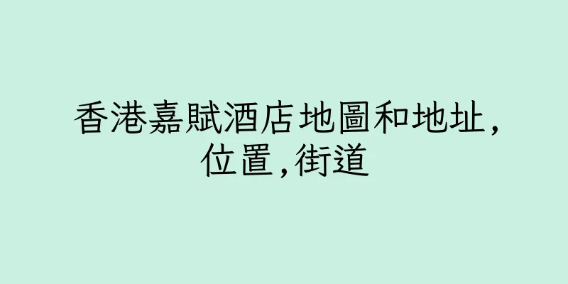 香港嘉賦酒店地圖和地址,位置,街道