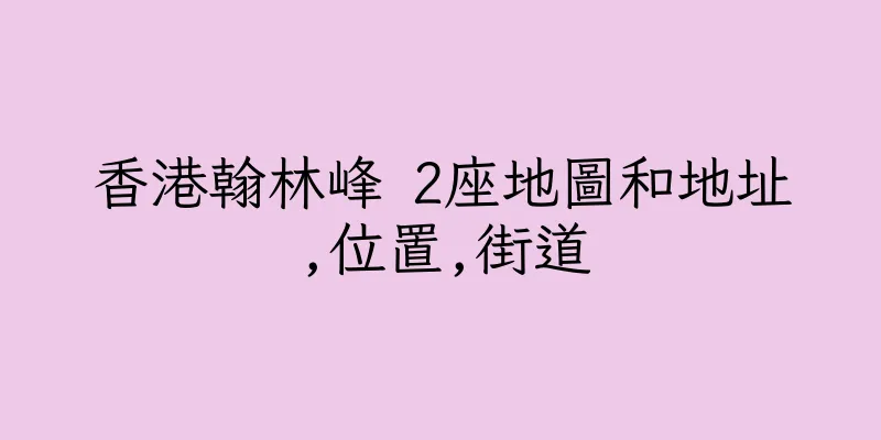 香港翰林峰 2座地圖和地址,位置,街道