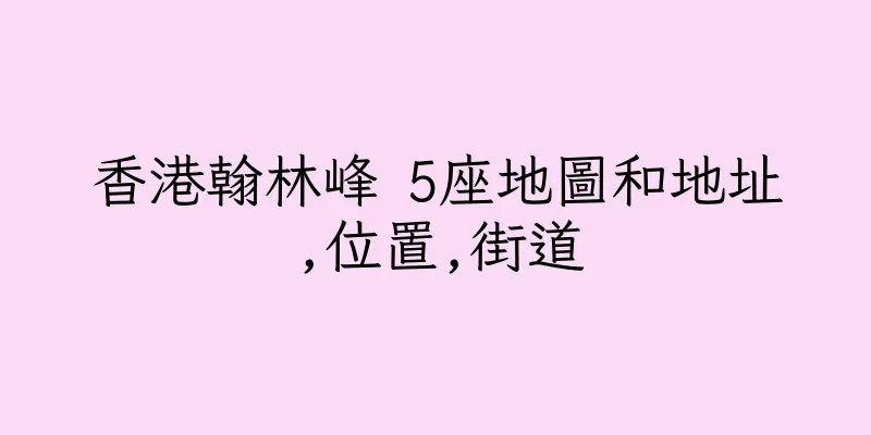 香港翰林峰 5座地圖和地址,位置,街道