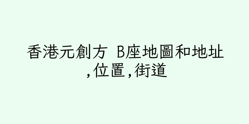 香港元創方 B座地圖和地址,位置,街道