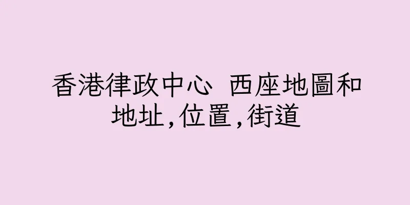 香港律政中心 西座地圖和地址,位置,街道