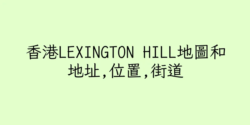 香港LEXINGTON HILL地圖和地址,位置,街道