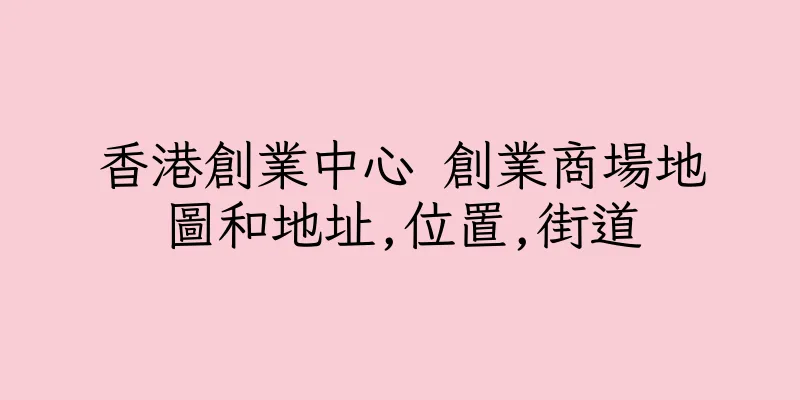 香港創業中心 創業商場地圖和地址,位置,街道
