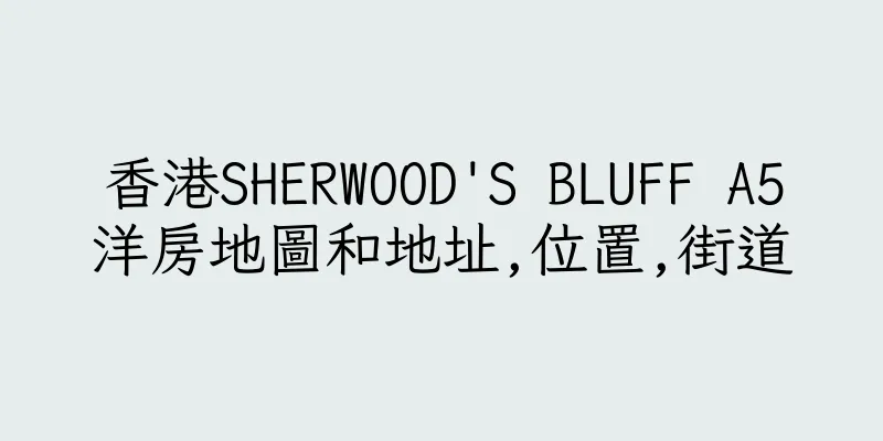 香港SHERWOOD'S BLUFF A5洋房地圖和地址,位置,街道