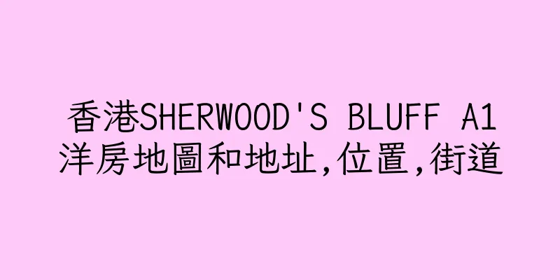 香港SHERWOOD'S BLUFF A1洋房地圖和地址,位置,街道