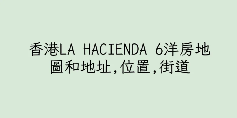 香港LA HACIENDA 6洋房地圖和地址,位置,街道