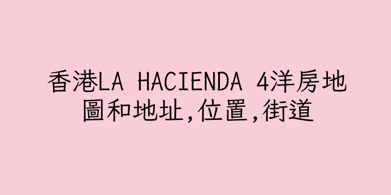 香港LA HACIENDA 4洋房地圖和地址,位置,街道