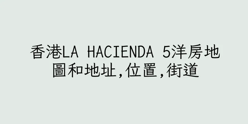 香港LA HACIENDA 5洋房地圖和地址,位置,街道