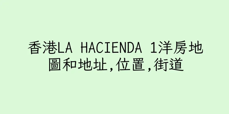 香港LA HACIENDA 1洋房地圖和地址,位置,街道