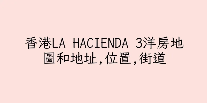 香港LA HACIENDA 3洋房地圖和地址,位置,街道