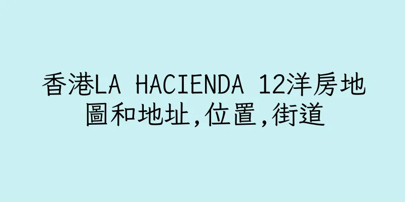 香港LA HACIENDA 12洋房地圖和地址,位置,街道