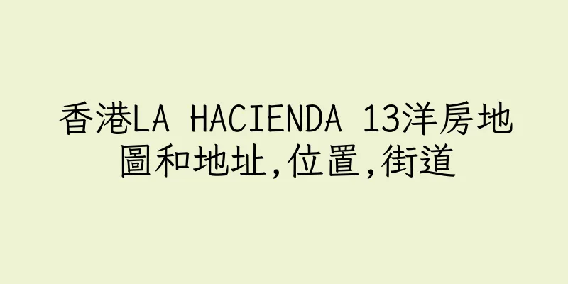 香港LA HACIENDA 13洋房地圖和地址,位置,街道