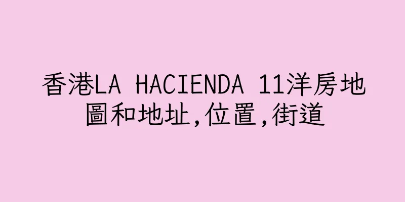 香港LA HACIENDA 11洋房地圖和地址,位置,街道