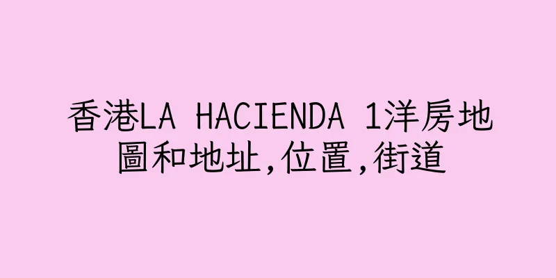 香港LA HACIENDA 1洋房地圖和地址,位置,街道