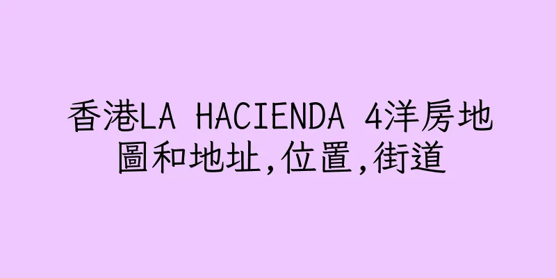 香港LA HACIENDA 4洋房地圖和地址,位置,街道