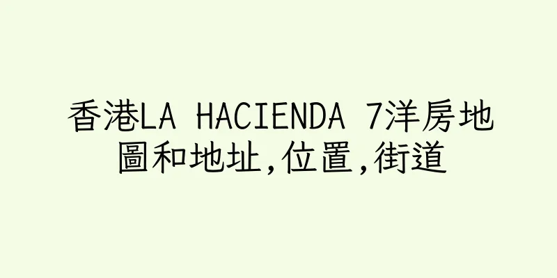 香港LA HACIENDA 7洋房地圖和地址,位置,街道