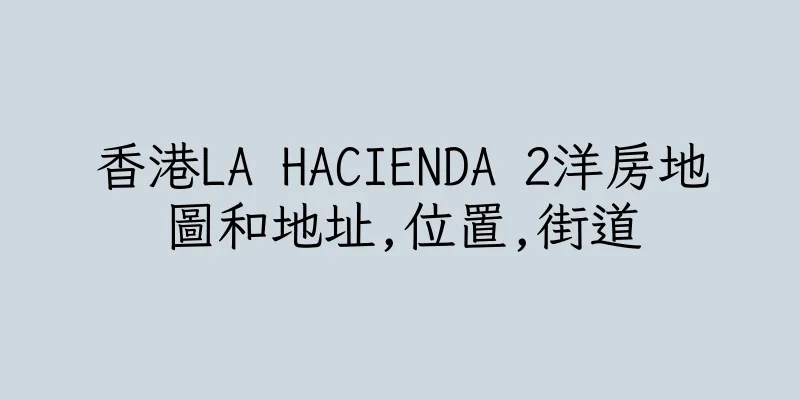 香港LA HACIENDA 2洋房地圖和地址,位置,街道