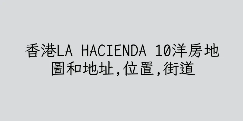 香港LA HACIENDA 10洋房地圖和地址,位置,街道
