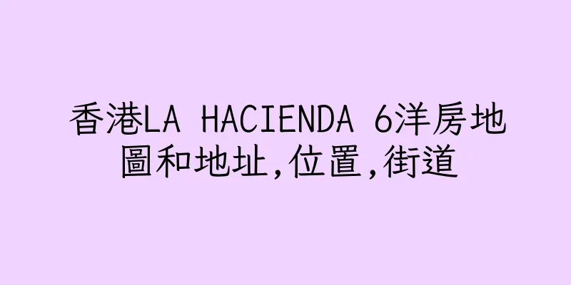 香港LA HACIENDA 6洋房地圖和地址,位置,街道