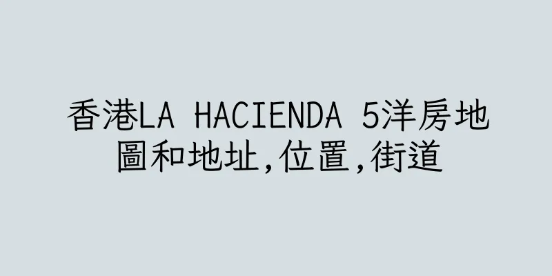 香港LA HACIENDA 5洋房地圖和地址,位置,街道
